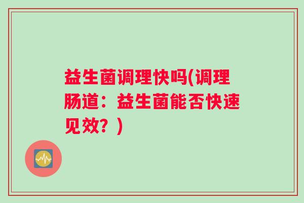 益生菌调理快吗(调理肠道：益生菌能否快速见效？)