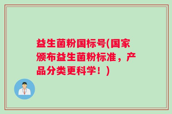 益生菌粉国标号(国家颁布益生菌粉标准，产品分类更科学！)