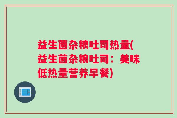 益生菌杂粮吐司热量(益生菌杂粮吐司：美味低热量营养早餐)