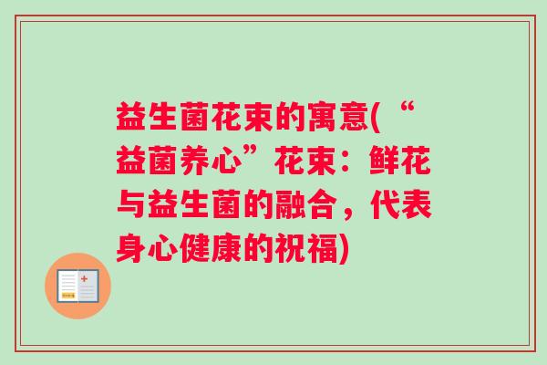 益生菌花束的寓意(“益菌养心”花束：鲜花与益生菌的融合，代表身心健康的祝福)