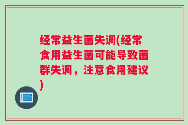 经常益生菌失调(经常食用益生菌可能导致菌群失调，注意食用建议)