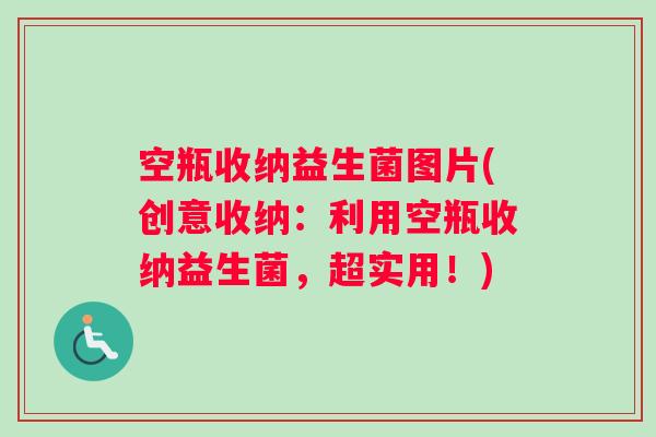 空瓶收纳益生菌图片(创意收纳：利用空瓶收纳益生菌，超实用！)