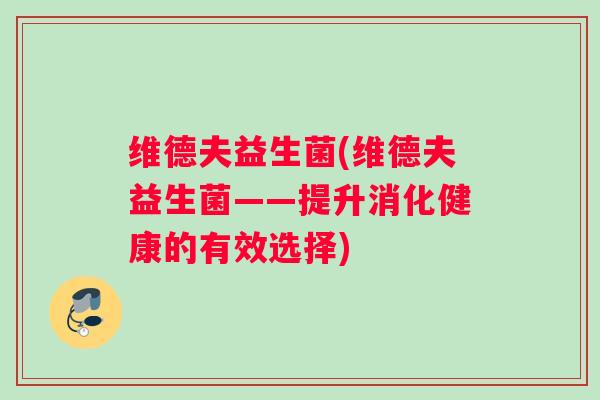 维德夫益生菌(维德夫益生菌——提升消化健康的有效选择)