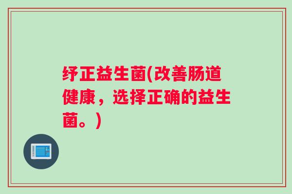 纾正益生菌(改善肠道健康，选择正确的益生菌。)