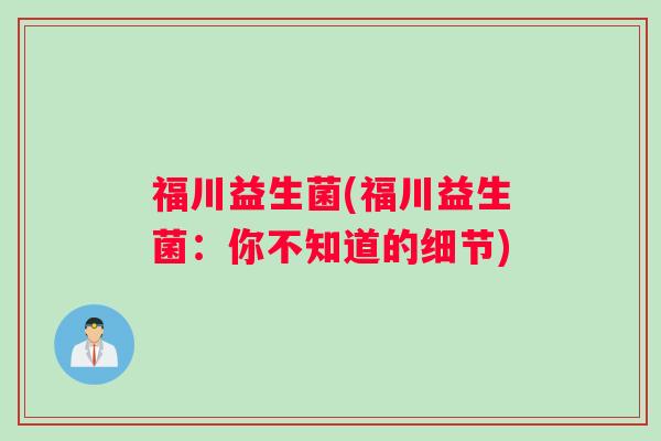 福川益生菌(福川益生菌：你不知道的细节)