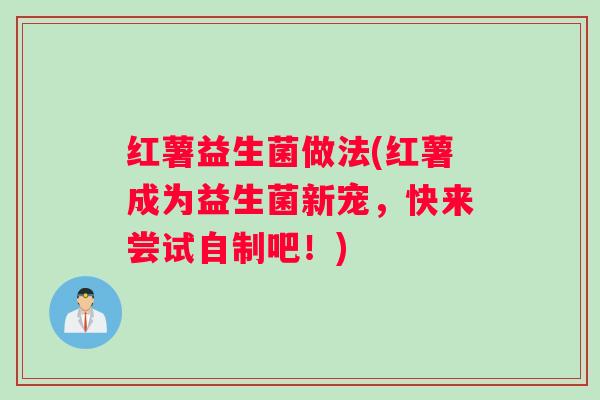 红薯益生菌做法(红薯成为益生菌新宠，快来尝试自制吧！)