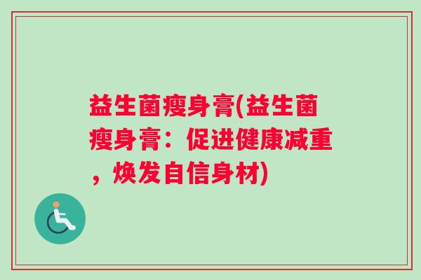 益生菌瘦身膏(益生菌瘦身膏：促进健康减重，焕发自信身材)