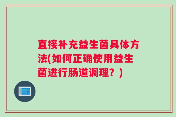 直接补充益生菌具体方法(如何正确使用益生菌进行肠道调理？)