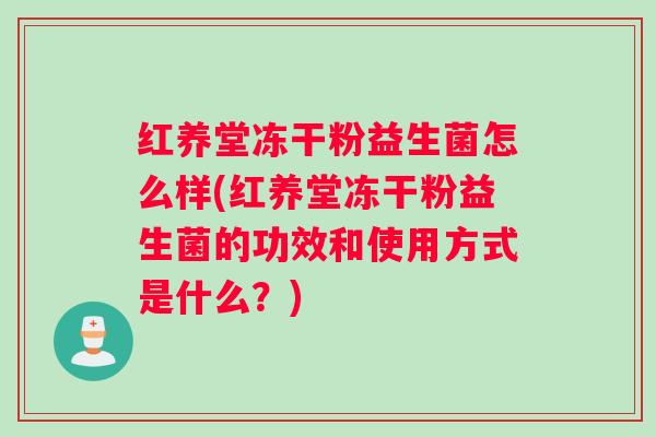 红养堂冻干粉益生菌怎么样(红养堂冻干粉益生菌的功效和使用方式是什么？)