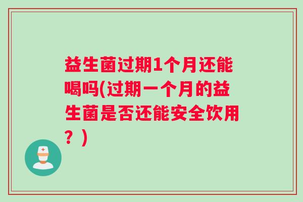 益生菌过期1个月还能喝吗(过期一个月的益生菌是否还能安全饮用？)
