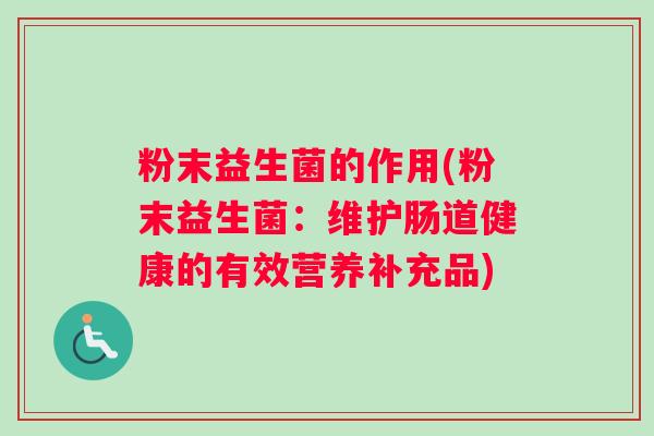 粉末益生菌的作用(粉末益生菌：维护肠道健康的有效营养补充品)
