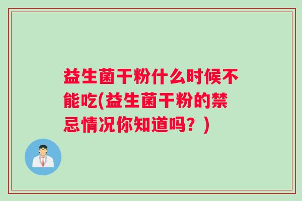 益生菌干粉什么时候不能吃(益生菌干粉的禁忌情况你知道吗？)