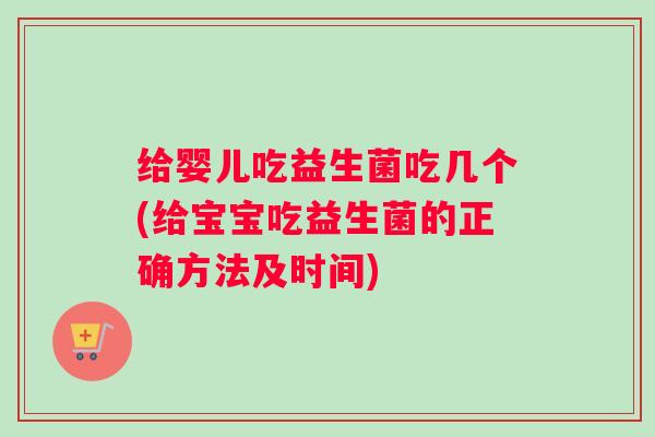 给婴儿吃益生菌吃几个(给宝宝吃益生菌的正确方法及时间)