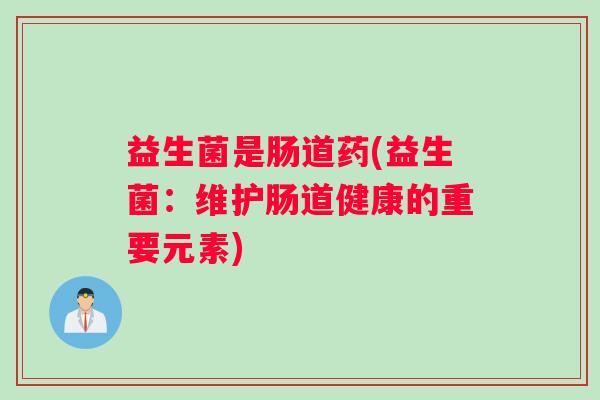益生菌是肠道药(益生菌：维护肠道健康的重要元素)