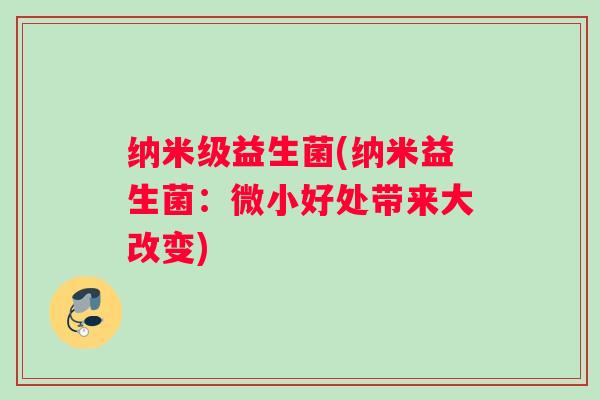 纳米级益生菌(纳米益生菌：微小好处带来大改变)