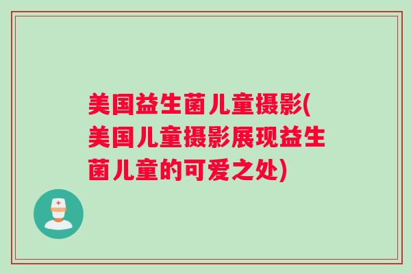 美国益生菌儿童摄影(美国儿童摄影展现益生菌儿童的可爱之处)