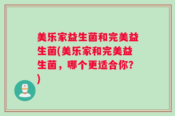 美乐家益生菌和完美益生菌(美乐家和完美益生菌，哪个更适合你？)