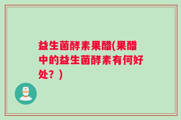 益生菌酵素果醋(果醋中的益生菌酵素有何好处？)