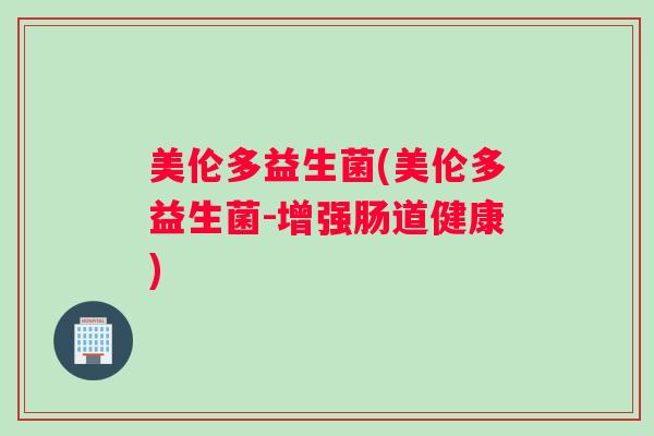 美伦多益生菌(美伦多益生菌-增强肠道健康)