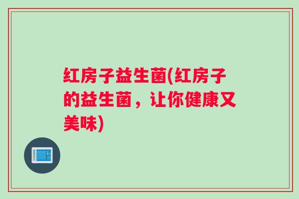 红房子益生菌(红房子的益生菌，让你健康又美味)
