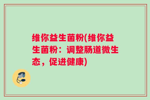 维你益生菌粉(维你益生菌粉：调整肠道微生态，促进健康)