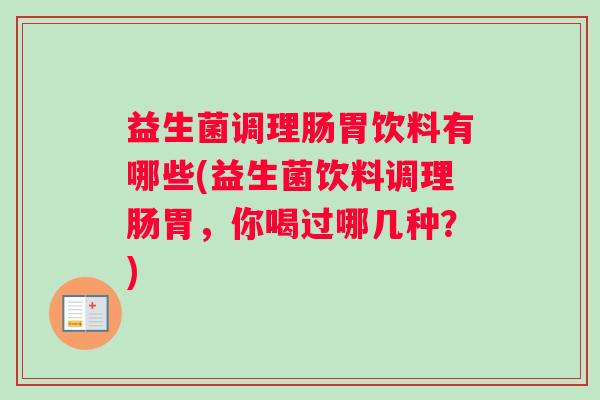 益生菌调理肠胃饮料有哪些(益生菌饮料调理肠胃，你喝过哪几种？)