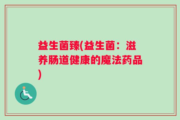 益生菌臻(益生菌：滋养肠道健康的魔法药品)