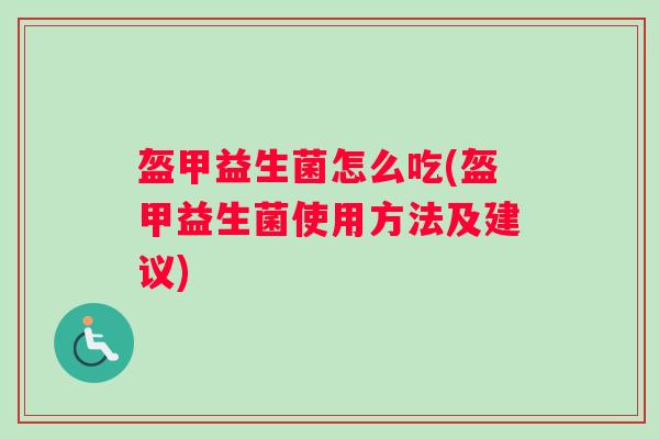 盔甲益生菌怎么吃(盔甲益生菌使用方法及建议)