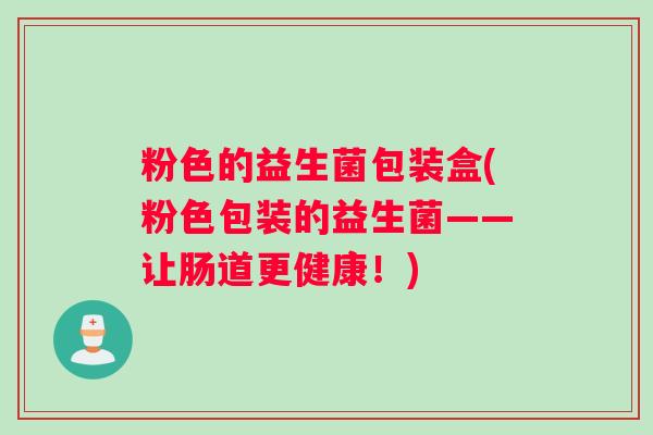粉色的益生菌包装盒(粉色包装的益生菌——让肠道更健康！)