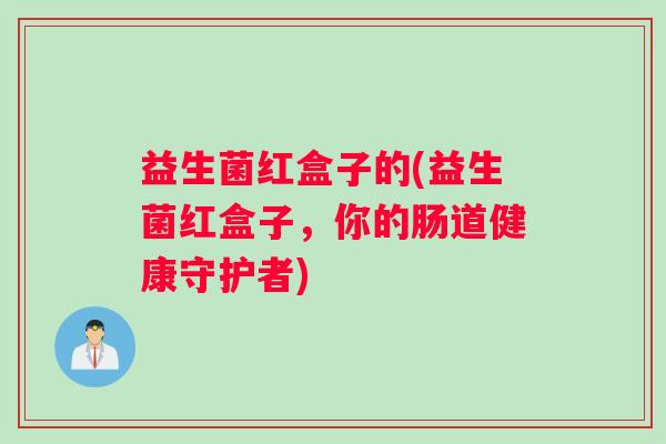 益生菌红盒子的(益生菌红盒子，你的肠道健康守护者)