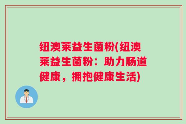 纽澳莱益生菌粉(纽澳莱益生菌粉：助力肠道健康，拥抱健康生活)
