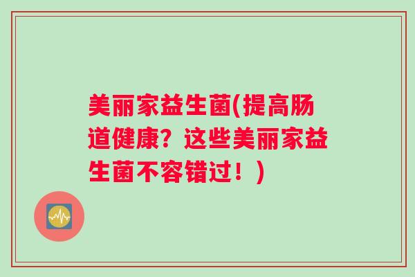 美丽家益生菌(提高肠道健康？这些美丽家益生菌不容错过！)