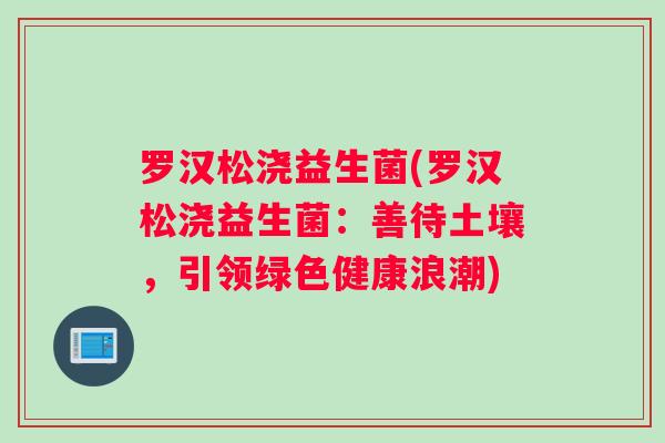 罗汉松浇益生菌(罗汉松浇益生菌：善待土壤，引领绿色健康浪潮)