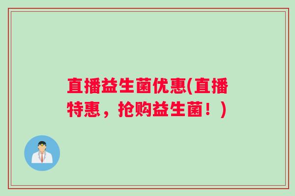 直播益生菌优惠(直播特惠，抢购益生菌！)