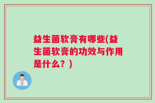 益生菌软膏有哪些(益生菌软膏的功效与作用是什么？)