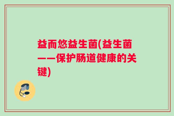 益而悠益生菌(益生菌——保护肠道健康的关键)