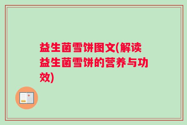 益生菌雪饼图文(解读益生菌雪饼的营养与功效)