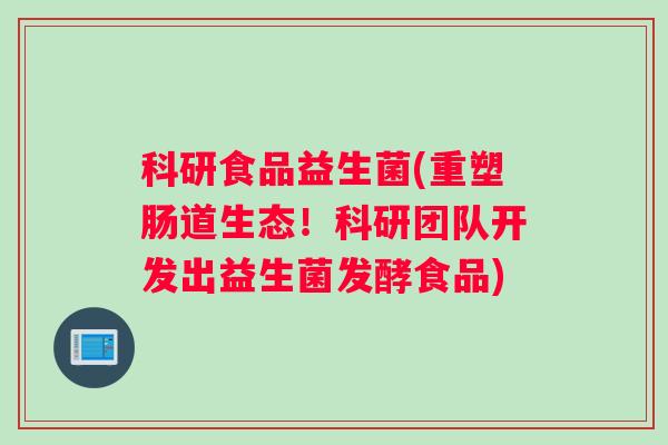 科研食品益生菌(重塑肠道生态！科研团队开发出益生菌发酵食品)