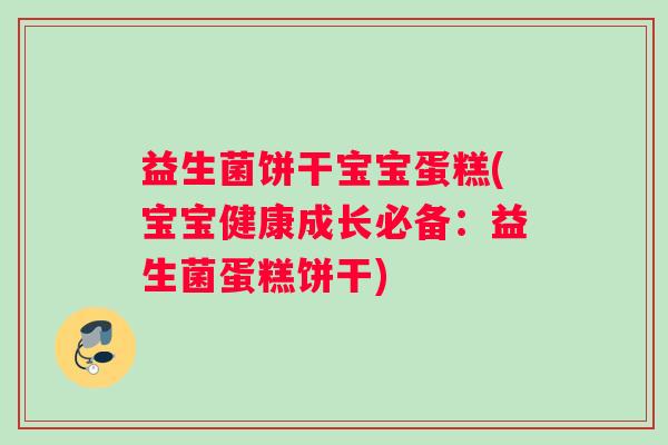 益生菌饼干宝宝蛋糕(宝宝健康成长必备：益生菌蛋糕饼干)