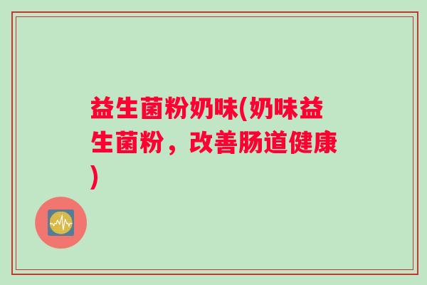 益生菌粉奶味(奶味益生菌粉，改善肠道健康)