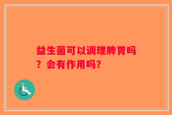 益生菌可以调理脾胃吗？会有作用吗？