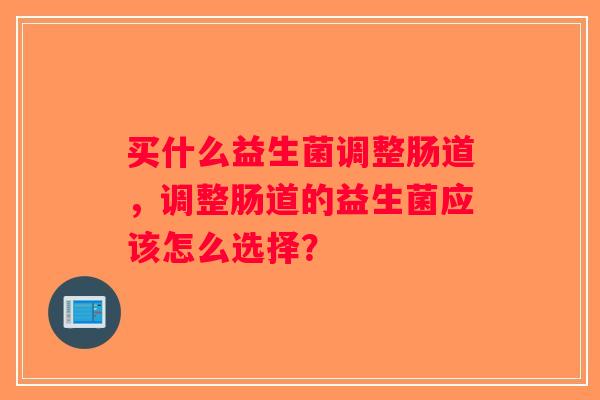 买什么益生菌调整肠道，调整肠道的益生菌应该怎么选择？