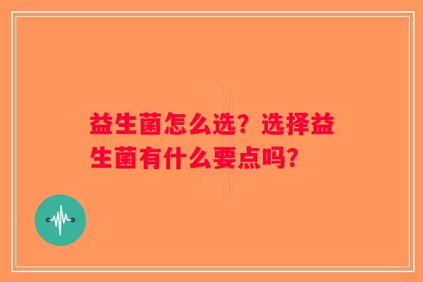 益生菌怎么选？选择益生菌有什么要点吗？