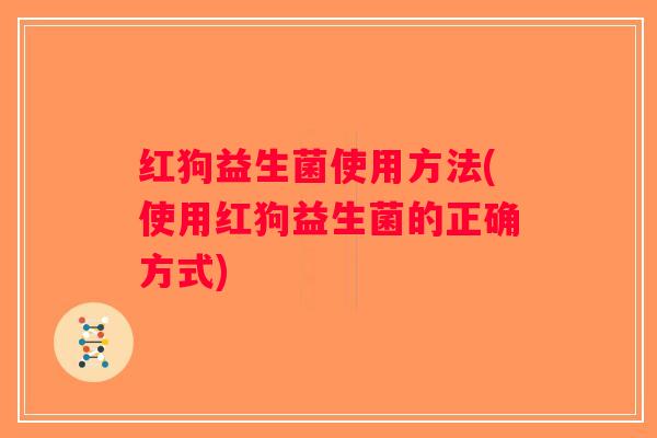 红狗益生菌使用方法(使用红狗益生菌的正确方式)
