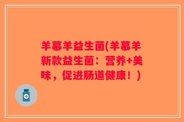 羊慕羊益生菌(羊慕羊新款益生菌：营养+美味，促进肠道健康！)
