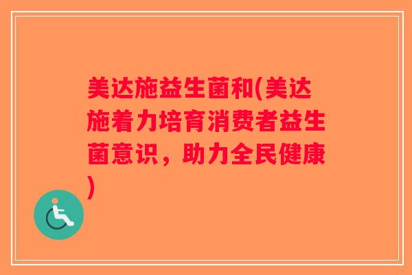 美达施益生菌和(美达施着力培育消费者益生菌意识，助力全民健康)