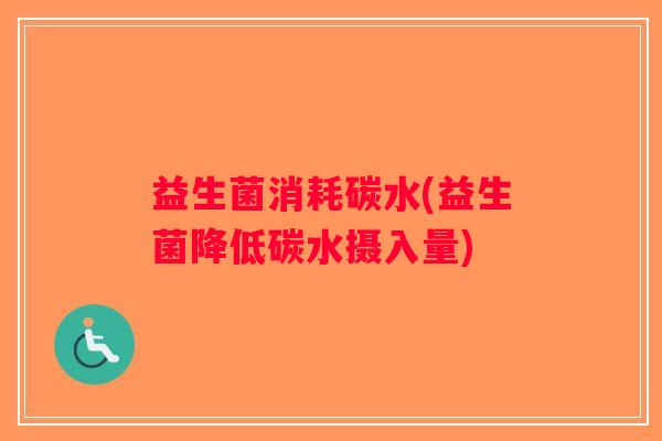 益生菌消耗碳水(益生菌降低碳水摄入量)