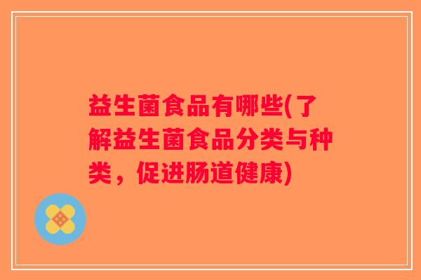 益生菌食品有哪些(了解益生菌食品分类与种类，促进肠道健康)