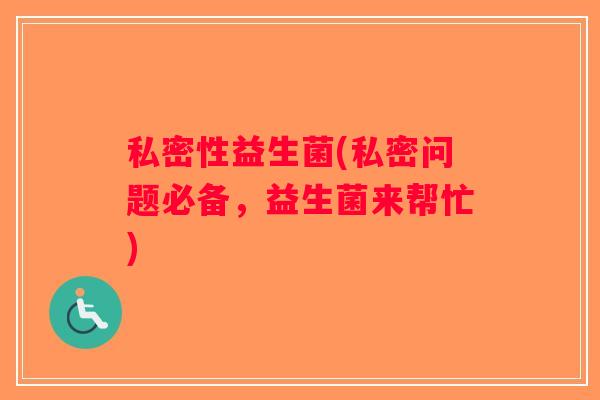 私密性益生菌(私密问题必备，益生菌来帮忙)