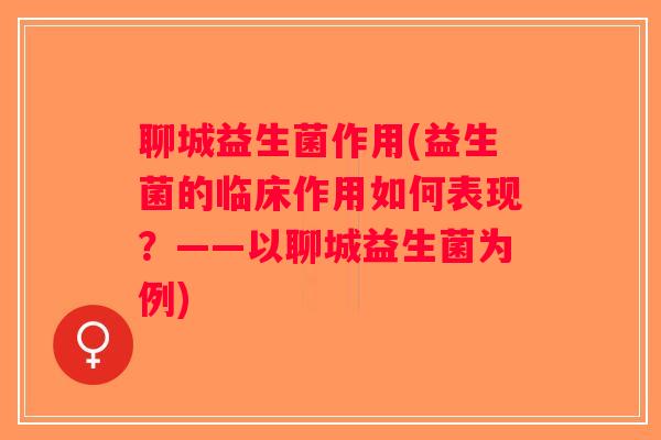聊城益生菌作用(益生菌的临床作用如何表现？——以聊城益生菌为例)